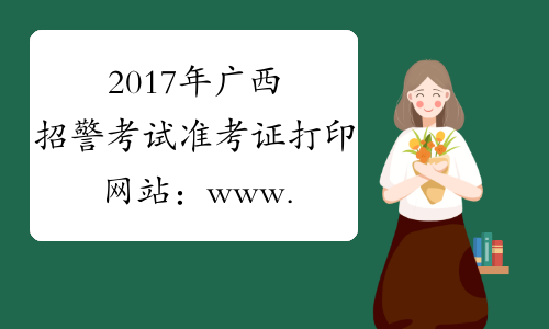 2017年广西招警考试准考证打印网站：www.gxpta.com.cn