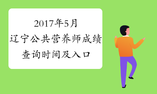 2017年5月辽宁公共营养师成绩查询时间及入口