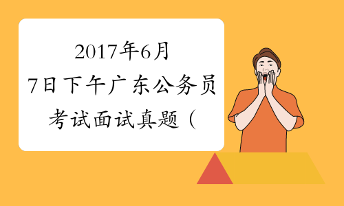 2017年6月7日下午广东公务员考试面试真题（公安）