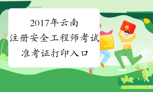 2017年云南注册安全工程师考试准考证打印入口【考前5日】