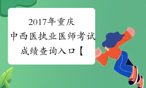 2017年重庆中西医执业医师考试成绩查询入口【已开通】