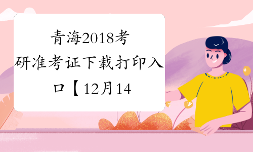 青海2018考研准考证下载打印入口【12月14日-25日】