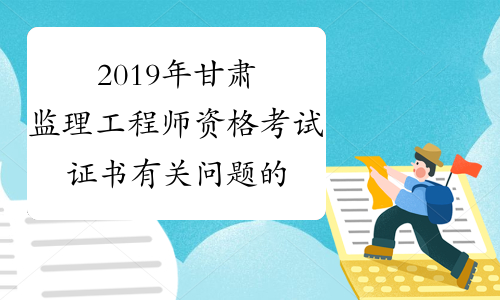 2019年甘肃监理工程师资格考试证书有关问题的通知