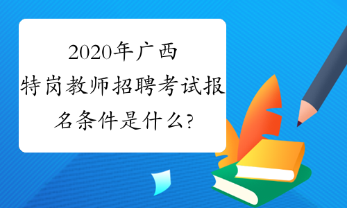 2020年广西特岗教师招聘考试报名条件是什么?