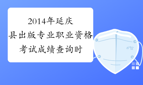 2014年延庆县出版专业职业资格考试成绩查询时间及查分入