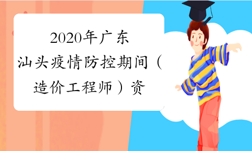 2020年广东汕头疫情防控期间（造价工程师）资格考试有关