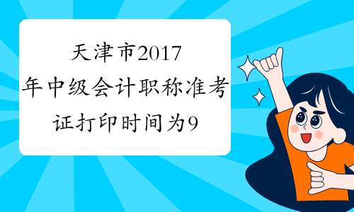 天津市2017年中级会计职称准考证打印时间为9月1日12点开始
