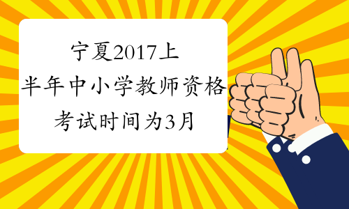 宁夏2017上半年中小学教师资格考试时间为3月11日