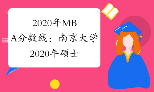 2020年MBA分数线：南京大学2020年硕士生招生考试复试基本线