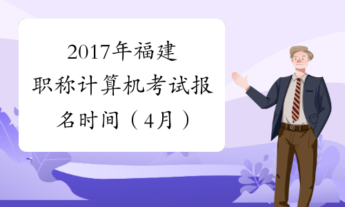 2017年福建职称计算机考试报名时间（4月）