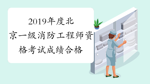 2019年度北京一级消防工程师资格考试成绩合格人员公示