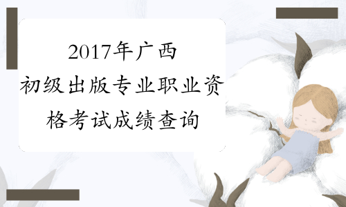 2017年广西初级出版专业职业资格考试成绩查询时间：12月2