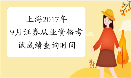 上海2017年9月证券从业资格考试成绩查询时间：9月8日