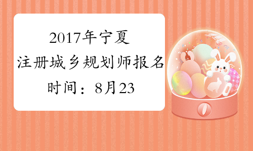 2017年宁夏注册城乡规划师报名时间：8月23日-28日