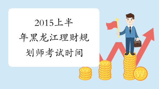 2015上半年黑龍江理財規劃師考試時間