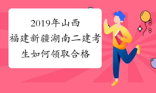 2019年山西福建新疆湖南二建考生如何领取合格证书