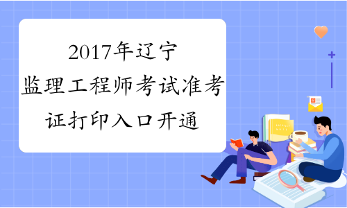2017年辽宁监理工程师考试准考证打印入口开通