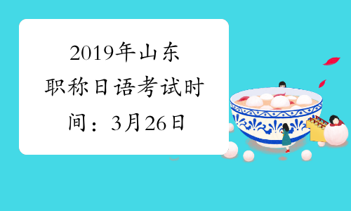 2019年山东职称日语考试时间：3月26日