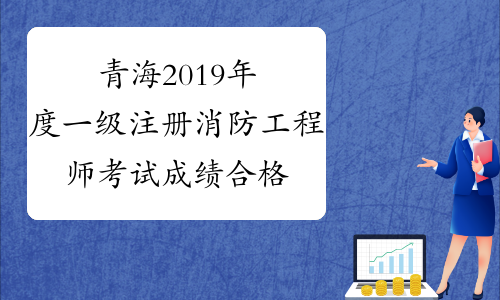 青海2019年度一级注册消防工程师考试成绩合格人员公示