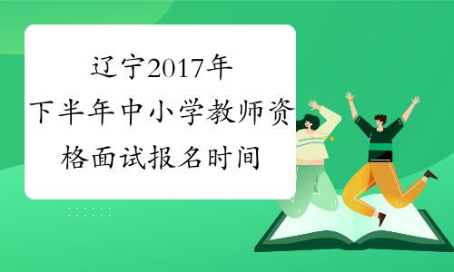 辽宁2017年下半年中小学教师资格面试报名时间