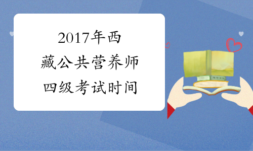 2017年西藏公共营养师四级考试时间