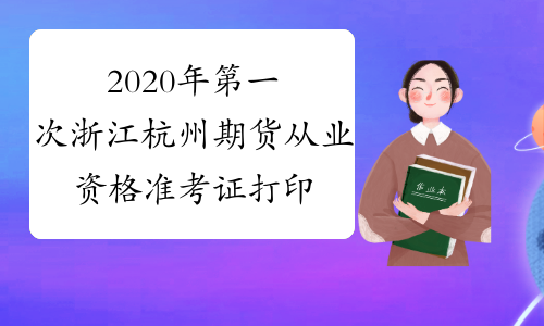 2020年第一次浙江杭州期货从业资格准考证打印入口：中国