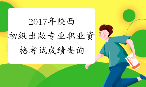 2017年陕西初级出版专业职业资格考试成绩查询时间：12月2