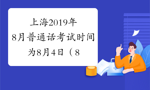 上海2019年8月普通话考试时间为8月4日（8月第1次）