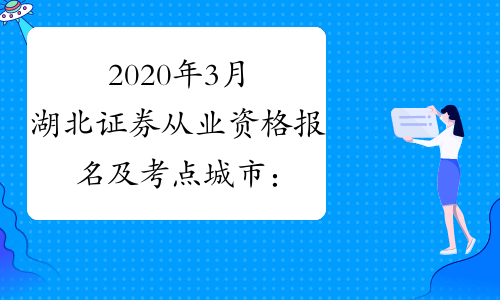 2020年3月湖北证券从业资格报名及考点城市：武汉