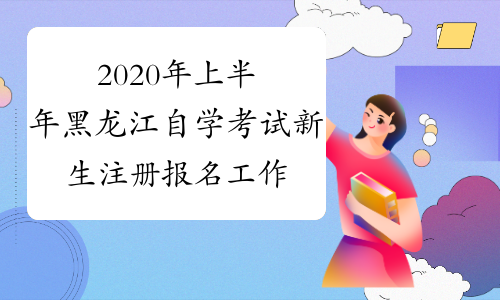 2020年上半年黑龙江自学考试新生注册报名工作推迟的公告