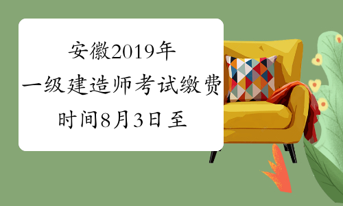 安徽2019年一级建造师考试缴费时间8月3日至12日