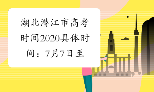湖北潜江市高考时间2020具体时间：7月7日至8日