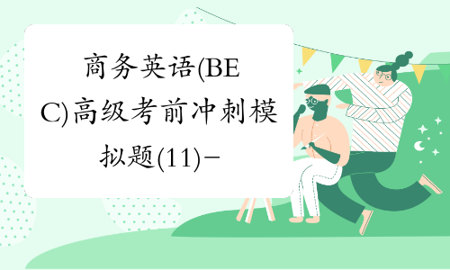 商务英语(BEC)高级考前冲刺模拟题(11)-中华考试网