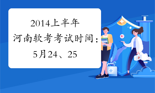 2014上半年河南软考考试时间：5月24、25日