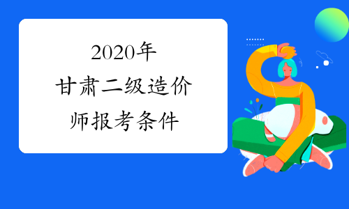 2020年甘肃二级造价师报考条件