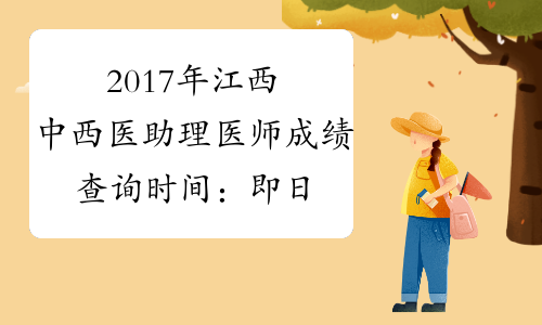 2017年江西中西医助理医师成绩查询时间：即日起