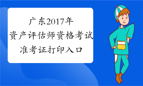 广东2017年资产评估师资格考试准考证打印入口10月30日开通
