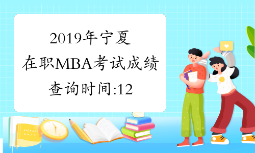 2019年宁夏在职MBA考试成绩查询时间:12月下旬