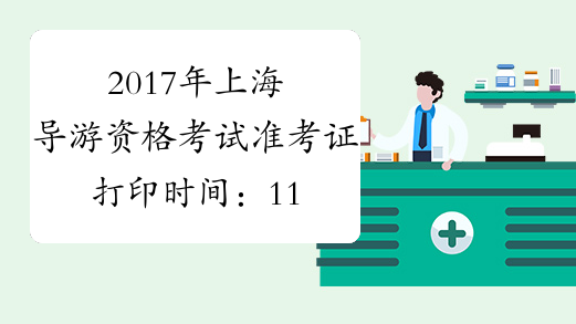 2017年上海导游资格考试准考证打印时间：11月10日起