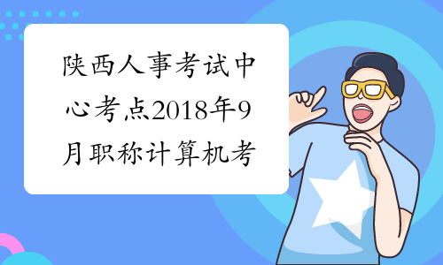 陕西人事考试中心考点2018年9月职称计算机考试准考证打印