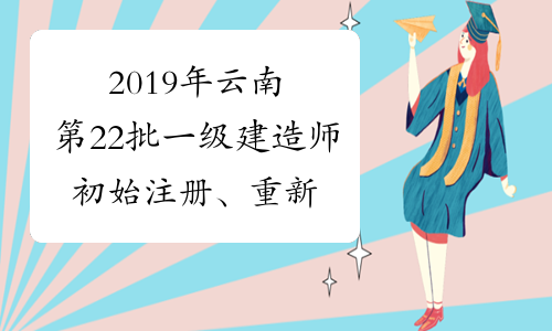 2019年云南第22批一级建造师初始注册、重新注册、增项注