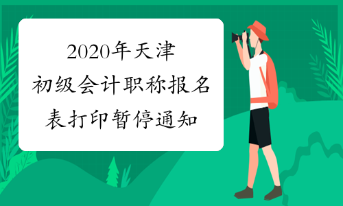 2020年天津初级会计职称报名表打印暂停通知