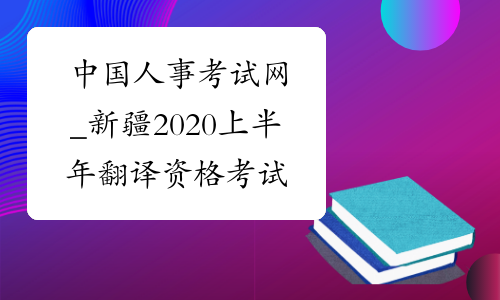 中国人事考试网_新疆2020上半年翻译资格考试报名入口-中