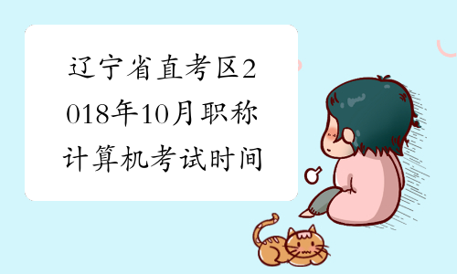 辽宁省直考区2018年10月职称计算机考试时间已公布
