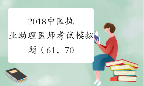 2018中医执业助理医师考试模拟题（61，70）