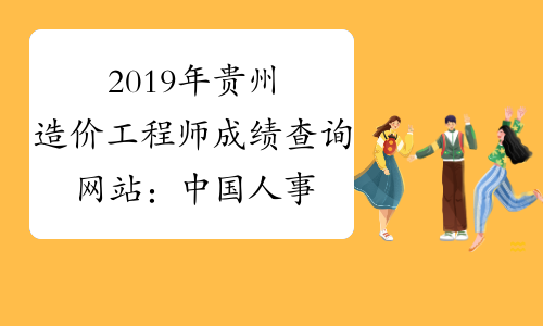 2019年贵州造价工程师成绩查询网站：中国人事考试网