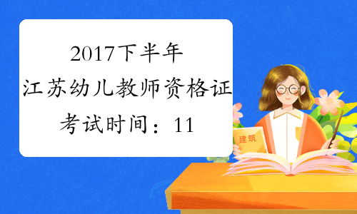 2017下半年江苏幼儿教师资格证考试时间：11月4日