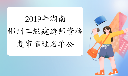 2019年湖南郴州二级建造师资格复审通过名单公布！