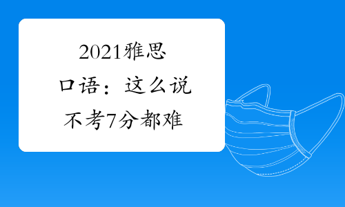 2021雅思口语:这么说不考7分都难