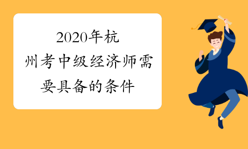 2020年杭州考中级经济师需要具备的条件